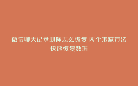 微信聊天记录删除怎么恢复？两个抱藏方法快速恢复数据