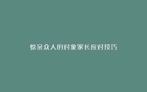 惊呆众人的对象家长应对技巧