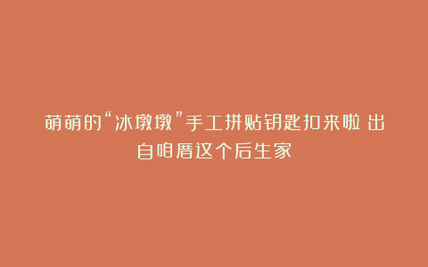 萌萌的“冰墩墩”手工拼贴钥匙扣来啦！出自咱厝这个后生家