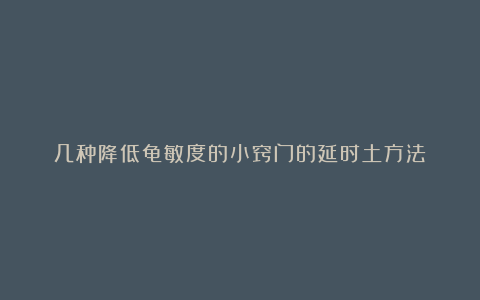 几种降低龟敏度的小窍门的延时土方法