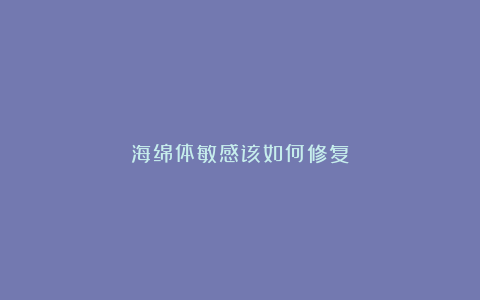 海绵体敏感该如何修复？