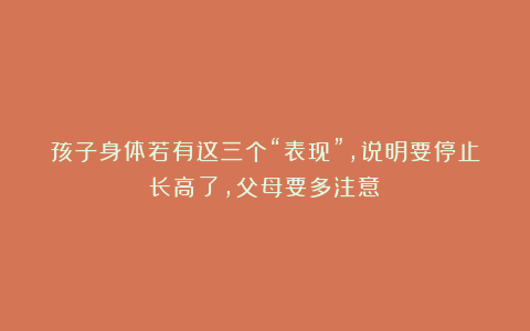 孩子身体若有这三个“表现”，说明要停止长高了，父母要多注意！