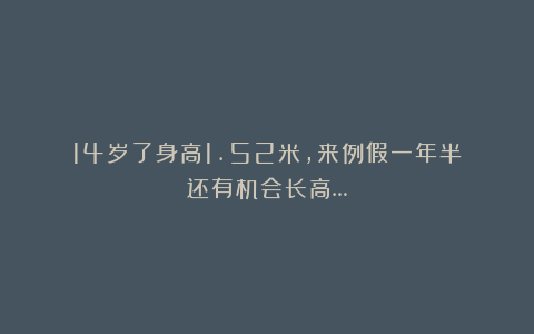 14岁了身高1.52米，来例假一年半？还有机会长高…