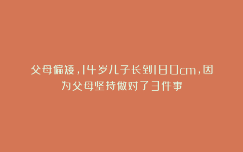 父母偏矮，14岁儿子长到180cm，因为父母坚持做对了3件事