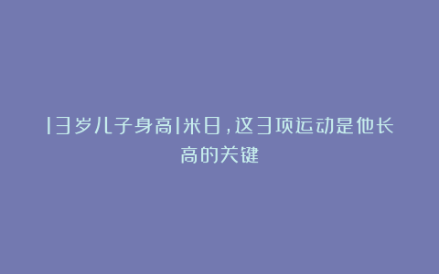 13岁儿子身高1米8，这3项运动是他长高的关键