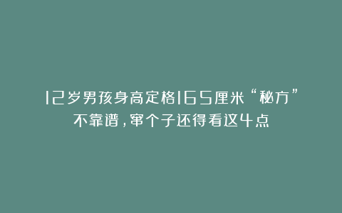 12岁男孩身高定格165厘米！“秘方”不靠谱，窜个子还得看这4点