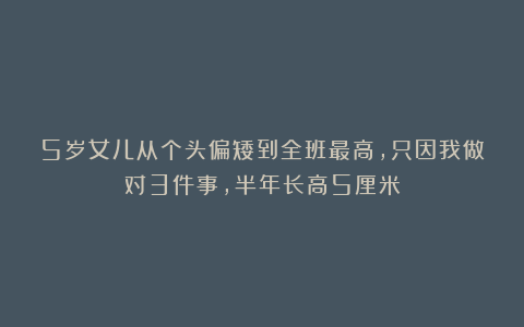 5岁女儿从个头偏矮到全班最高，只因我做对3件事，半年长高5厘米