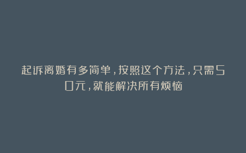 起诉离婚有多简单，按照这个方法，只需50元，就能解决所有烦恼