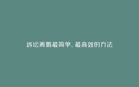 诉讼离婚最简单、最高效的方法