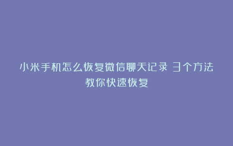 小米手机怎么恢复微信聊天记录？3个方法教你快速恢复