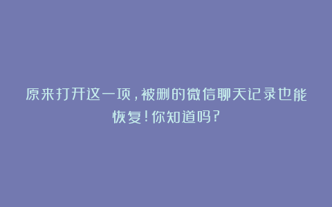 原来打开这一项，被删的微信聊天记录也能恢复!你知道吗?