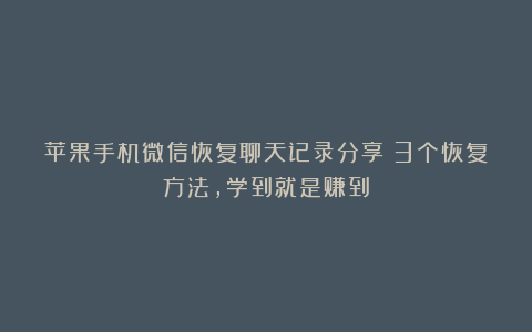 苹果手机微信恢复聊天记录分享：3个恢复方法，学到就是赚到