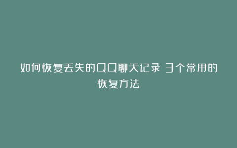 如何恢复丢失的QQ聊天记录？3个常用的恢复方法