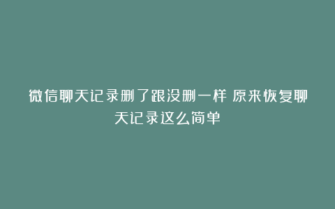 微信聊天记录删了跟没删一样？原来恢复聊天记录这么简单！