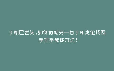 手机已丢失，如何借助另一台手机定位找回？手把手教你方法!