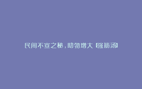 民间不宣之秘，助勃增大【强筋汤】