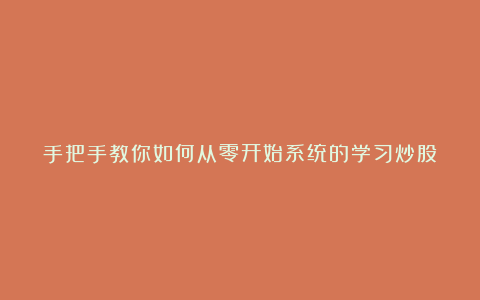 手把手教你如何从零开始系统的学习炒股