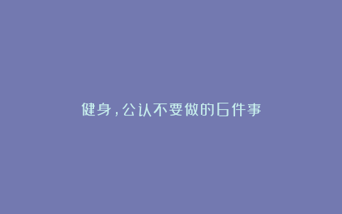 健身，公认不要做的6件事