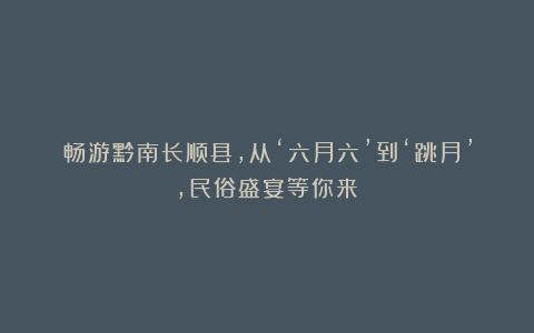 畅游黔南长顺县，从‘六月六’到‘跳月’，民俗盛宴等你来！