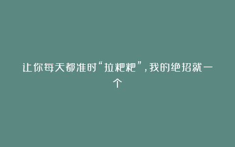 让你每天都准时“拉粑粑”，我的绝招就一个！