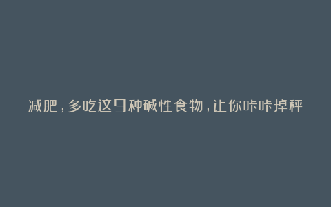 减肥，多吃这9种碱性食物，让你咔咔掉秤