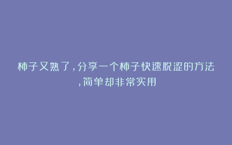 柿子又熟了，分享一个柿子快速脱涩的方法，简单却非常实用