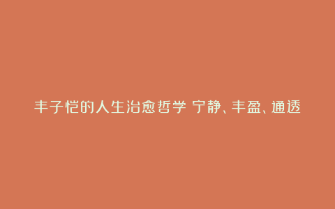 丰子恺的人生治愈哲学：宁静、丰盈、通透