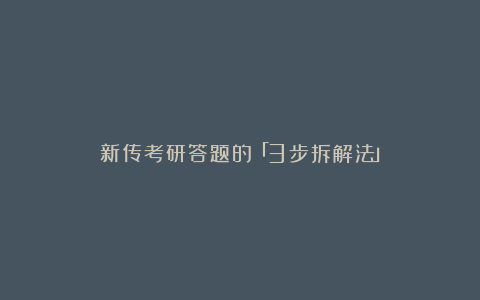 新传考研答题的「3步拆解法」