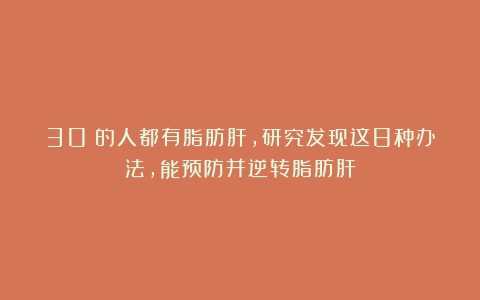 30%的人都有脂肪肝，研究发现这8种办法，能预防并逆转脂肪肝