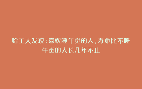 哈工大发现:喜欢睡午觉的人，寿命比不睡午觉的人长几年不止？