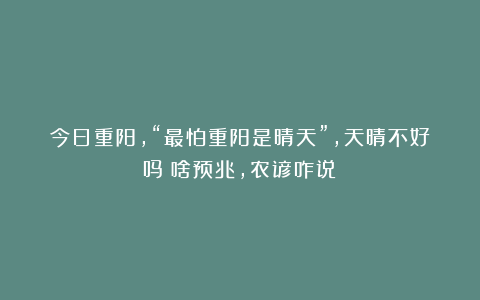 今日重阳，“最怕重阳是晴天”，天晴不好吗？啥预兆，农谚咋说？