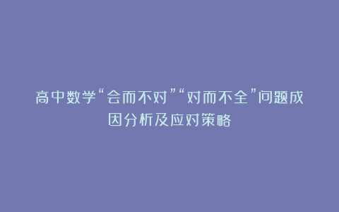 高中数学“会而不对”“对而不全”问题成因分析及应对策略