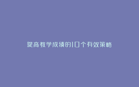 提高教学成绩的10个有效策略