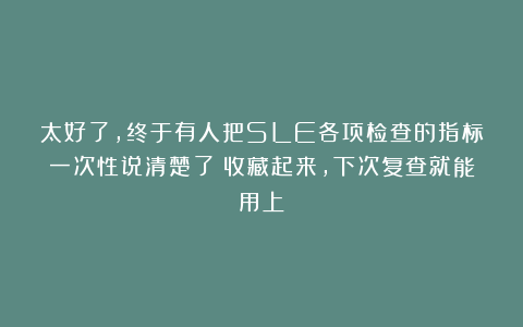 太好了，终于有人把SLE各项检查的指标一次性说清楚了！收藏起来，下次复查就能用上！