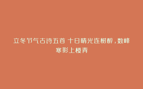 立冬节气古诗五首：十日晴光连树醉，数峰寒影上楼青