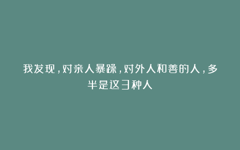 我发现，对亲人暴躁，对外人和善的人，多半是这3种人！