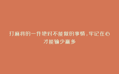 打麻将的一件绝对不能做的事情，牢记在心才能输少赢多！