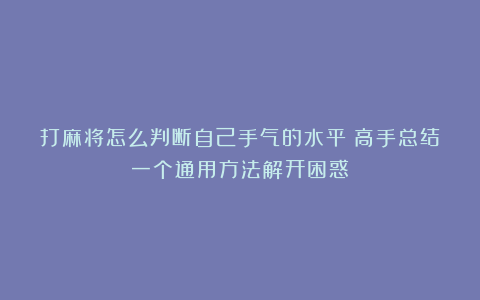 打麻将怎么判断自己手气的水平？高手总结一个通用方法解开困惑