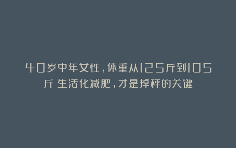 40岁中年女性，体重从125斤到105斤：生活化减肥，才是掉秤的关键