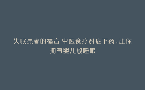 失眠患者的福音！中医食疗对症下药，让你拥有婴儿般睡眠