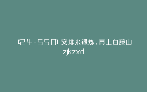 【24-550】安排来锻炼，再上白藤山zjkzxd