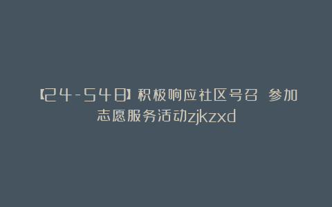 【24-548】积极响应社区号召 参加志愿服务活动zjkzxd