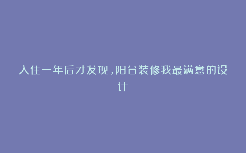 入住一年后才发现，阳台装修我最满意的设计！