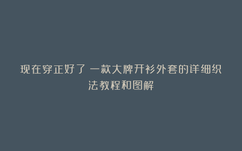 现在穿正好了！一款大牌开衫外套的详细织法教程和图解