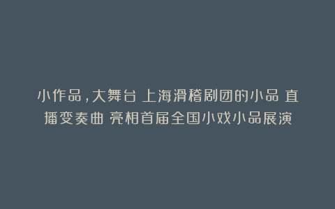 小作品，大舞台！上海滑稽剧团的小品《直播变奏曲》亮相首届全国小戏小品展演