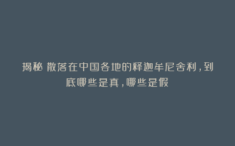 揭秘：散落在中国各地的释迦牟尼舍利，到底哪些是真，哪些是假？