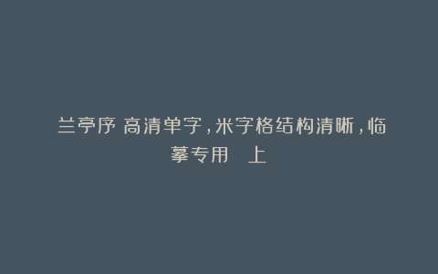 《兰亭序》高清单字，米字格结构清晰，临摹专用 （上）