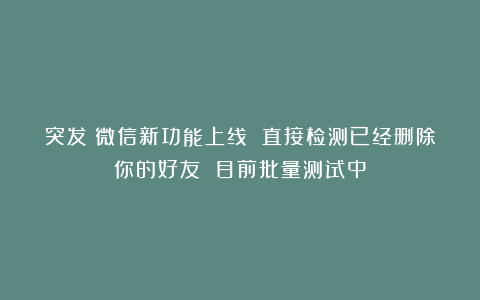 突发！微信新功能上线 直接检测已经删除你的好友 目前批量测试中