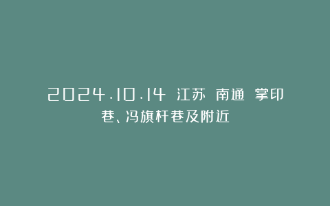 2024.10.14 江苏 南通 掌印巷、冯旗杆巷及附近