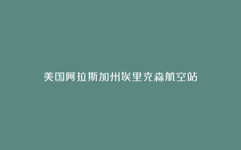 美国阿拉斯加州埃里克森航空站